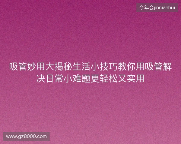 吸管妙用大揭秘生活小技巧教你用吸管解决日常小难题更轻松又实用