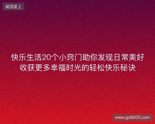 快乐生活20个小窍门助你发现日常美好收获更多幸福时光的轻松快乐秘诀 快乐生活20个小窍门助你发现日常美好收获更多幸福时光的轻松快乐秘诀