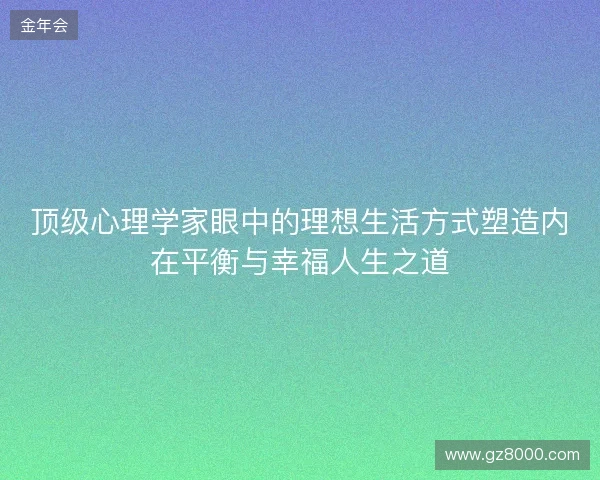 顶级心理学家眼中的理想生活方式塑造内在平衡与幸福人生之道 顶级心理学家眼中的理想生活方式塑造内在平衡与幸福人生之道